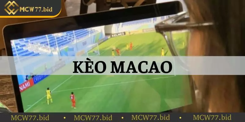 Định nghĩa kèo Macao là gì tại nhà cái MCW77